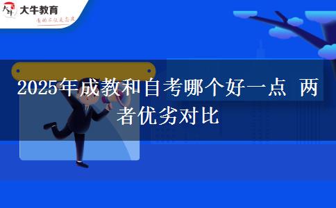 2025年成教和自考哪個好一點 兩者優(yōu)劣對比