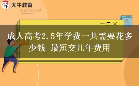成人高考2.5年學(xué)費(fèi)一共需要花多少錢 最短交幾年費(fèi)用