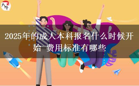 2025年的成人本科報(bào)名什么時(shí)候開始 費(fèi)用標(biāo)準(zhǔn)有哪些