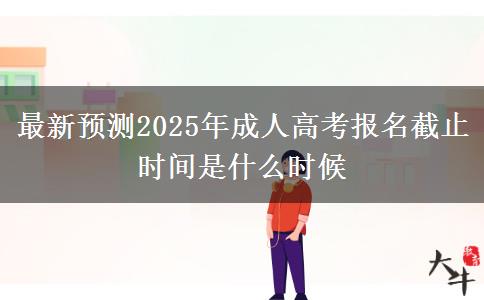 最新預測2025年成人高考報名截止時間是什么時候