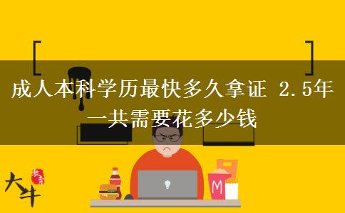 成人本科學(xué)歷最快多久拿證 2.5年一共需要花多少錢