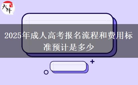 2025年成人高考報名流程和費用標(biāo)準(zhǔn)預(yù)計是多少