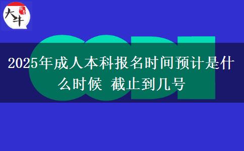 2025年成人本科報名時間預(yù)計是什么時候 截止到幾號