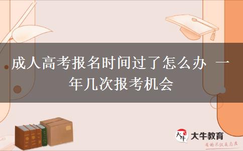 成人高考報名時間過了怎么辦 一年幾次報考機會