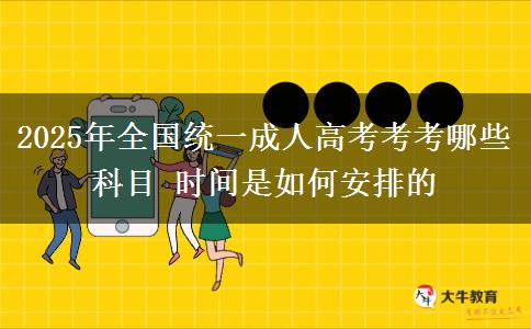 2025年全國統(tǒng)一成人高考考考哪些科目 時(shí)間是如何安排的