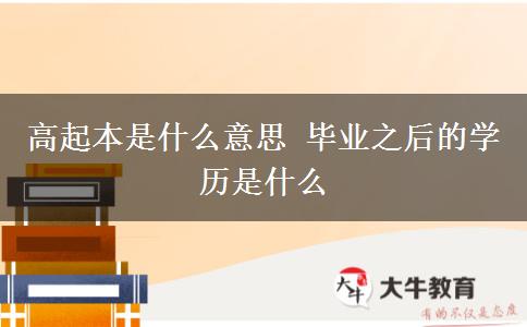 高起本是什么意思 畢業(yè)之后的學(xué)歷是什么