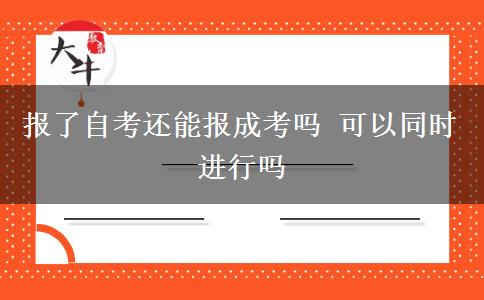 報了自考還能報成考嗎 可以同時進行嗎