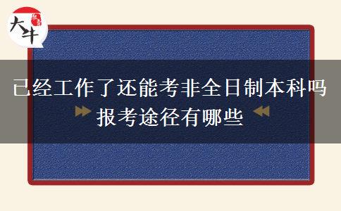 已經(jīng)工作了還能考非全日制本科嗎 報(bào)考途徑有哪些