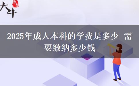 2025年成人本科的學(xué)費是多少 需要繳納多少錢