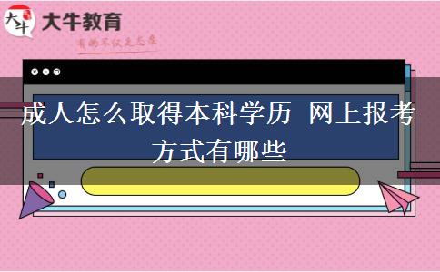 成人怎么取得本科學(xué)歷 網(wǎng)上報(bào)考方式有哪些