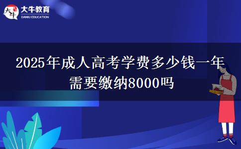 2025年成人高考學(xué)費(fèi)多少錢一年 需要繳納8000嗎