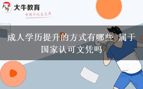 成人學(xué)歷提升的方式有哪些 屬于國(guó)家認(rèn)可文憑嗎