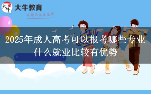 2025年成人高考可以報考哪些專業(yè) 什么就業(yè)比較有優(yōu)勢