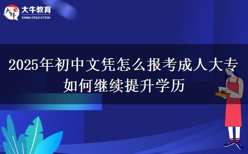 2025年初中文憑怎么報考成人大專 如何繼續(xù)提升學歷