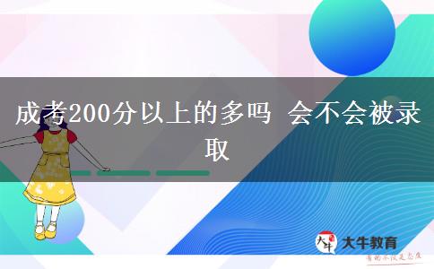成考200分以上的多嗎 會(huì)不會(huì)被錄取