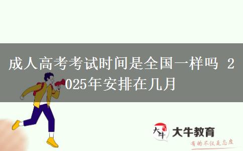 成人高考考試時(shí)間是全國(guó)一樣嗎 2025年安排在幾月
