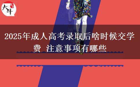2025年成人高考錄取后啥時(shí)候交學(xué)費(fèi) 注意事項(xiàng)有哪些