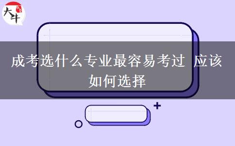 成考選什么專(zhuān)業(yè)最容易考過(guò) 應(yīng)該如何選擇