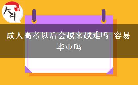 成人高考以后會(huì)越來越難嗎 容易畢業(yè)嗎