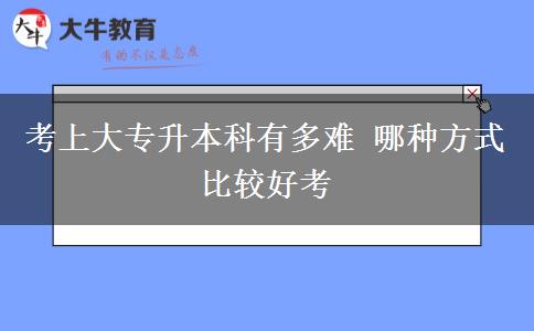 考上大專升本科有多難 哪種方式比較好考