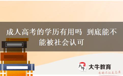 成人高考的學(xué)歷有用嗎 到底能不能被社會認(rèn)可