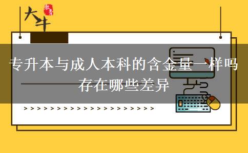 專升本與成人本科的含金量一樣嗎 存在哪些差異