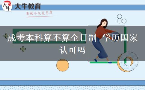 成考本科算不算全日制 學(xué)歷國家認(rèn)可嗎