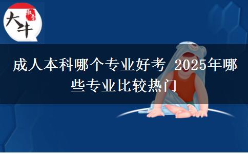 成人本科哪個(gè)專業(yè)好考 2025年哪些專業(yè)比較熱門