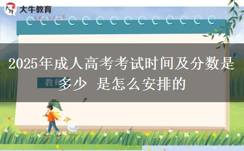 2025年成人高考考試時(shí)間及分?jǐn)?shù)是多少 是怎么安排的