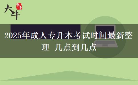 2025年成人專升本考試時間最新整理 幾點到幾點