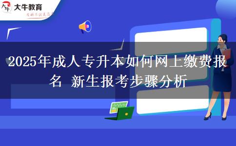 2025年成人專升本如何網(wǎng)上繳費(fèi)報名 新生報考步驟分析