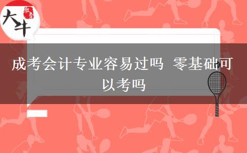 成考會(huì)計(jì)專業(yè)容易過(guò)嗎 零基礎(chǔ)可以考嗎