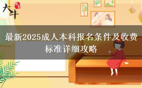 最新2025成人本科報名條件及收費標(biāo)準(zhǔn)詳細攻略