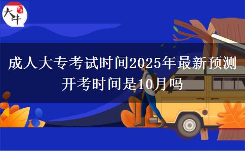 成人大?？荚嚂r間2025年最新預(yù)測 開考時間是10月嗎