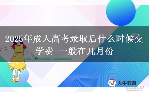 2025年成人高考錄取后什么時候交學(xué)費 一般在幾月份