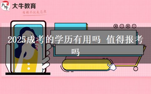 2025成考的學歷有用嗎 值得報考嗎