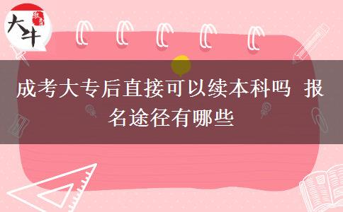 成考大專后直接可以續(xù)本科嗎 報名途徑有哪些