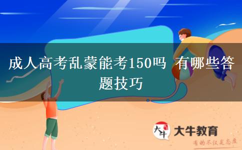 成人高考亂蒙能考150嗎 有哪些答題技巧