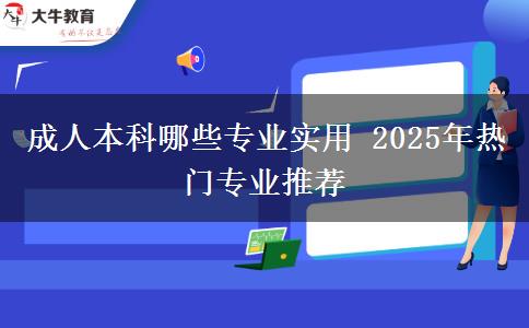 成人本科哪些專業(yè)實用 2025年熱門專業(yè)推薦