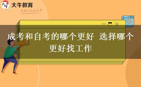 成考和自考的哪個更好 選擇哪個更好找工作