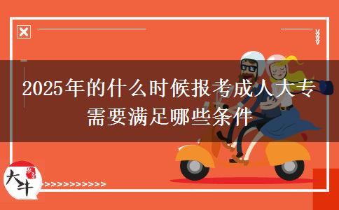 2025年的什么時(shí)候報(bào)考成人大專 需要滿足哪些條件