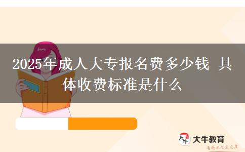 2025年成人大專報(bào)名費(fèi)多少錢(qián) 具體收費(fèi)標(biāo)準(zhǔn)是什么
