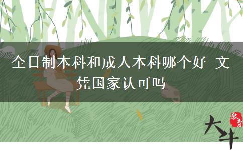 全日制本科和成人本科哪個(gè)好 文憑國家認(rèn)可嗎