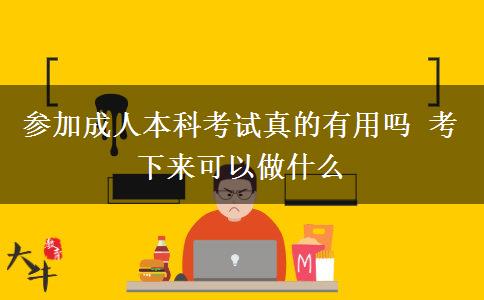 參加成人本科考試真的有用嗎 考下來(lái)可以做什么