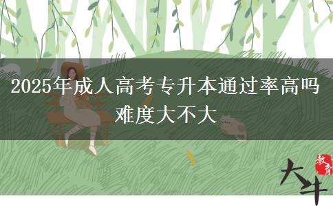 2025年成人高考專(zhuān)升本通過(guò)率高嗎 難度大不大 2025年成人高考專(zhuān)升本通過(guò)率高嗎 難度大不大