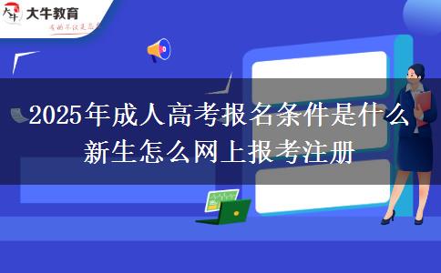 2025年成人高考報(bào)名條件是什么 新生怎么網(wǎng)上報(bào)考注冊