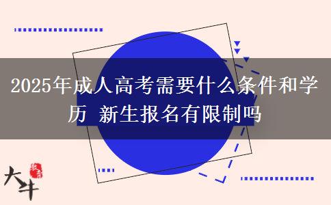 2025年成人高考需要什么條件和學(xué)歷 新生報(bào)名有限制嗎