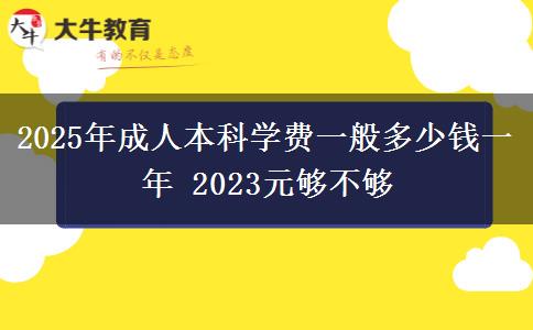 2025年成人本科學(xué)費(fèi)一般多少錢一年 2023元夠不夠