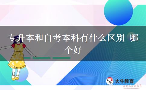 專升本和自考本科有什么區(qū)別 哪個(gè)好