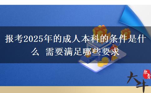 報考2025年的成人本科的條件是什么 需要滿足哪些要求